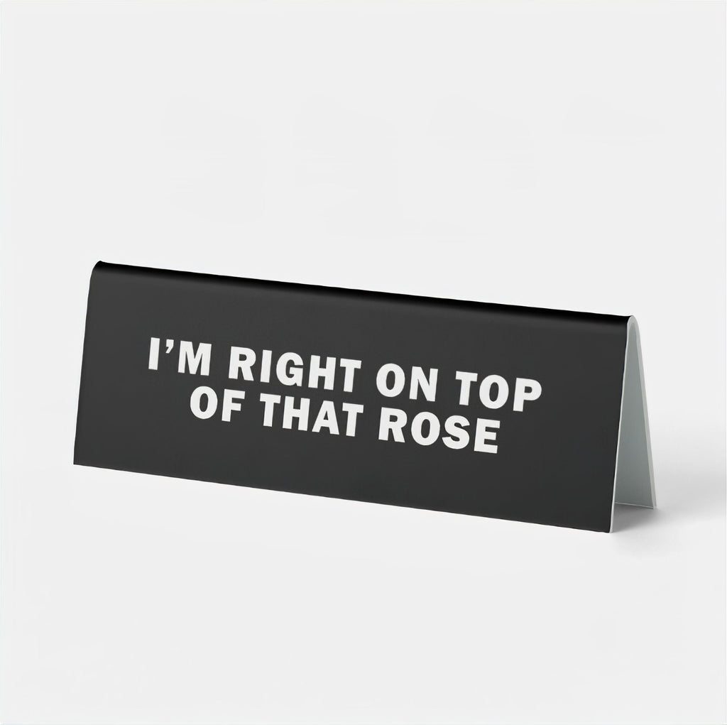 I'm Right on Top of That Rose Desk Sign